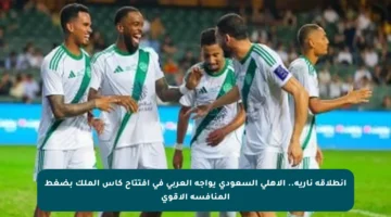 انطلاقة نارية.. الأهلي السعودي يواجه العربي في افتتاح كأس الملك بضغط المنافسة الأقوى
